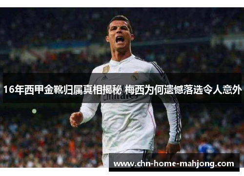 16年西甲金靴归属真相揭秘 梅西为何遗憾落选令人意外