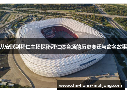 从安联到拜仁主场探秘拜仁体育场的历史变迁与命名故事 从安联到拜仁主场探秘拜仁体育场的历史变迁与命名故事