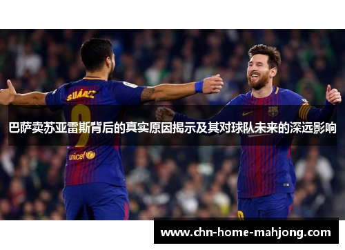 巴萨卖苏亚雷斯背后的真实原因揭示及其对球队未来的深远影响 巴萨卖苏亚雷斯背后的真实原因揭示及其对球队未来的深远影响