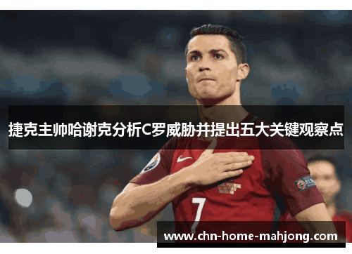 捷克主帅哈谢克分析C罗威胁并提出五大关键观察点 捷克主帅哈谢克分析C罗威胁并提出五大关键观察点