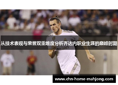 从技术表现与荣誉双重维度分析齐达内职业生涯的巅峰时期 从技术表现与荣誉双重维度分析齐达内职业生涯的巅峰时期