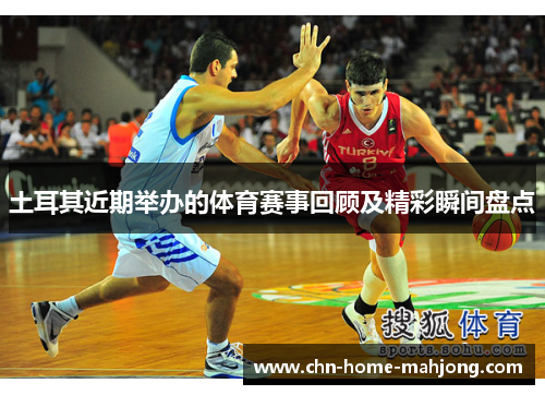 土耳其近期举办的体育赛事回顾及精彩瞬间盘点