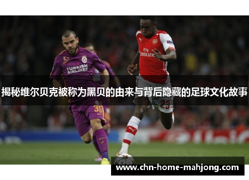 揭秘维尔贝克被称为黑贝的由来与背后隐藏的足球文化故事 揭秘维尔贝克被称为黑贝的由来与背后隐藏的足球文化故事