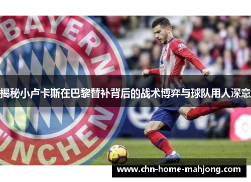 揭秘小卢卡斯在巴黎替补背后的战术博弈与球队用人深意 揭秘小卢卡斯在巴黎替补背后的战术博弈与球队用人深意