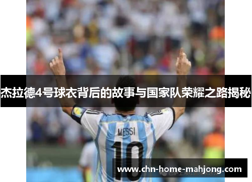 杰拉德4号球衣背后的故事与国家队荣耀之路揭秘 杰拉德4号球衣背后的故事与国家队荣耀之路揭秘