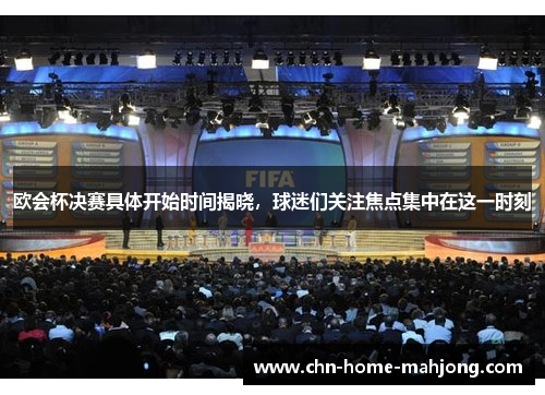 欧会杯决赛具体开始时间揭晓,球迷们关注焦点集中在这一时刻 欧会杯决赛具体开始时间揭晓,球迷们关注焦点集中在这一时刻