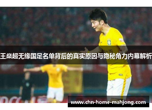 王燊超无缘国足名单背后的真实原因与隐秘角力内幕解析 王燊超无缘国足名单背后的真实原因与隐秘角力内幕解析