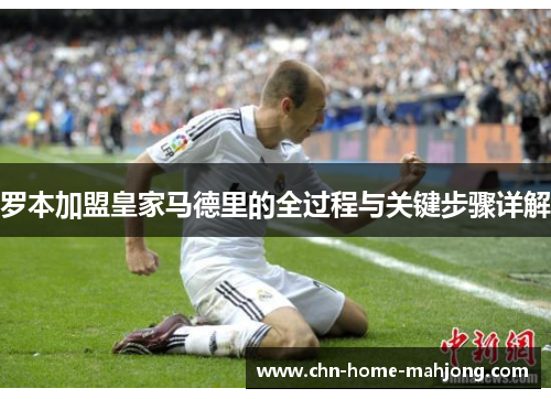 罗本加盟皇家马德里的全过程与关键步骤详解 罗本加盟皇家马德里的全过程与关键步骤详解