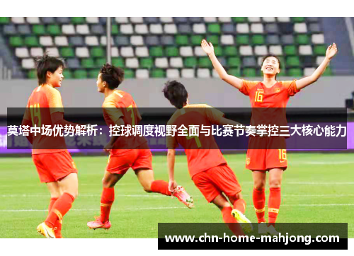 莫塔中场优势解析:控球调度视野全面与比赛节奏掌控三大核心能力 莫塔中场优势解析:控球调度视野全面与比赛节奏掌控三大核心能力