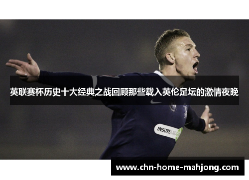 英联赛杯历史十大经典之战回顾那些载入英伦足坛的激情夜晚 英联赛杯历史十大经典之战回顾那些载入英伦足坛的激情夜晚