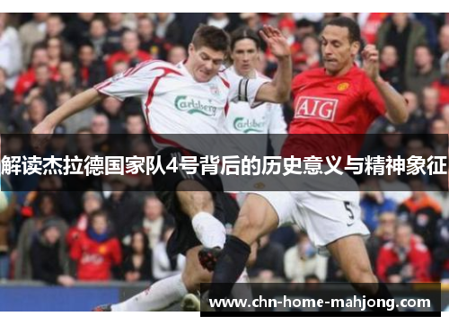 解读杰拉德国家队4号背后的历史意义与精神象征 解读杰拉德国家队4号背后的历史意义与精神象征