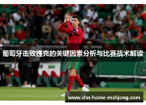 葡萄牙击败捷克的关键因素分析与比赛战术解读 葡萄牙击败捷克的关键因素分析与比赛战术解读