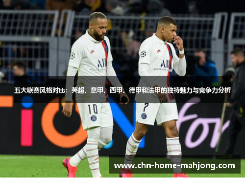五大联赛风格对比:英超、意甲、西甲、德甲和法甲的独特魅力与竞争力分析 五大联赛风格对比:英超、意甲、西甲、德甲和法甲的独特魅力与竞争力分析