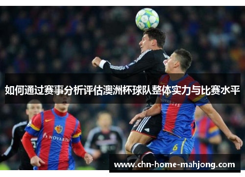 如何通过赛事分析评估澳洲杯球队整体实力与比赛水平 如何通过赛事分析评估澳洲杯球队整体实力与比赛水平