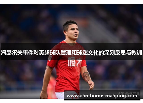 海瑟尔关事件对英超球队管理和球迷文化的深刻反思与教训