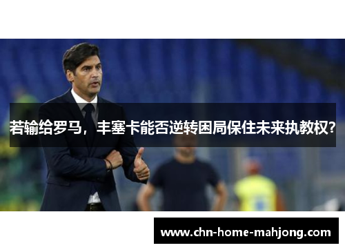 若输给罗马，丰塞卡能否逆转困局保住未来执教权？