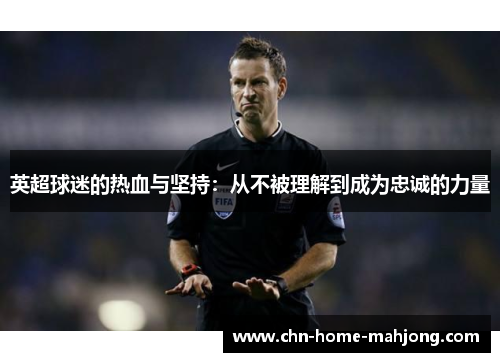 英超球迷的热血与坚持：从不被理解到成为忠诚的力量