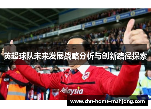 英超球队未来发展战略分析与创新路径探索