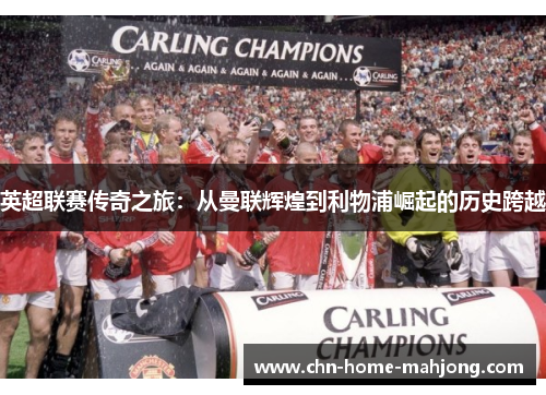 英超联赛传奇之旅:从曼联辉煌到利物浦崛起的历史跨越 英超联赛传奇之旅:从曼联辉煌到利物浦崛起的历史跨越