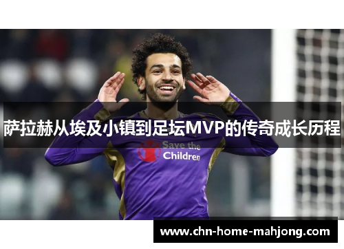 萨拉赫从埃及小镇到足坛MVP的传奇成长历程 萨拉赫从埃及小镇到足坛MVP的传奇成长历程