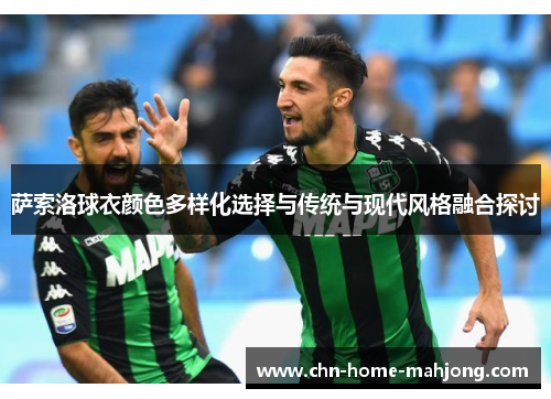 萨索洛球衣颜色多样化选择与传统与现代风格融合探讨 萨索洛球衣颜色多样化选择与传统与现代风格融合探讨