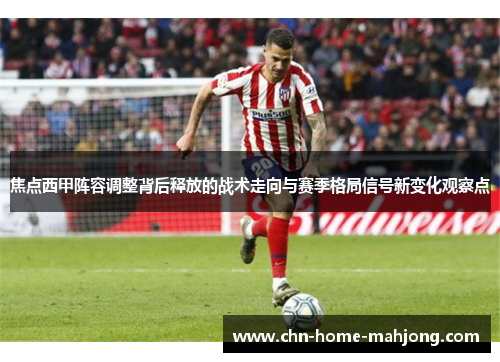 焦点西甲阵容调整背后释放的战术走向与赛季格局信号新变化观察点